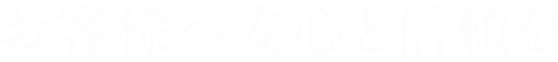 お客様へ安心と信頼を